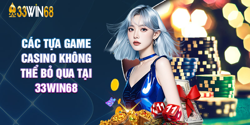 Các Tựa Game Casino Không Thể Bỏ Qua Tại 33Win68