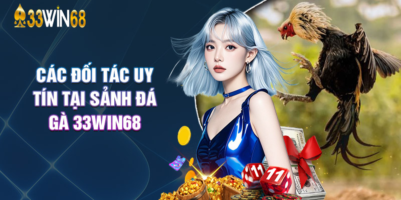 Các Đối Tác Uy Tín Tại Sảnh Đá Gà 33Win68