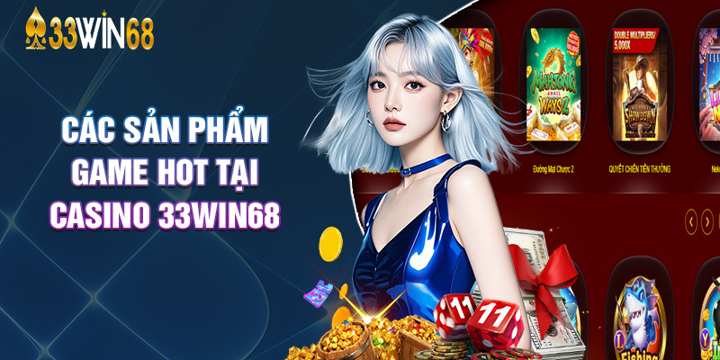 Các Sản Phẩm Game Hot Tại Casino 33Win68