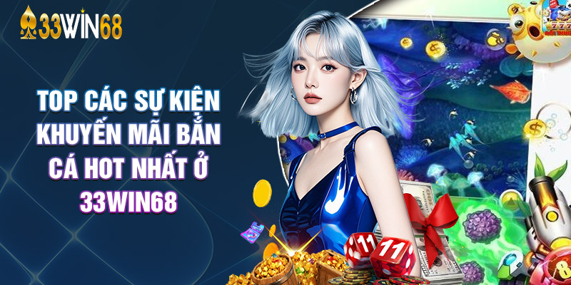 Top Các Sự Kiện Khuyến Mãi Bắn Cá Hot Nhất Ở 33Win68