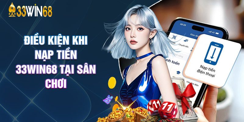 Điều Kiện Khi Nạp Tiền 33Win68 Tại Sân Chơi