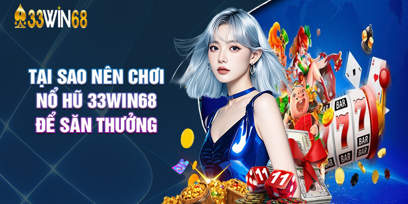 Tại Sao Nên Chơi Nổ Hũ 33Win68 Để Săn Thưởng