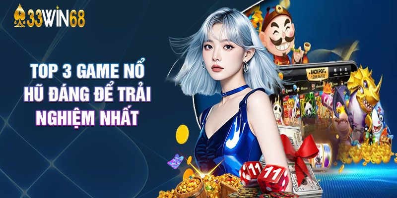 Top 3 Game Nổ Hũ Đáng Để Trải Nghiệm Nhất