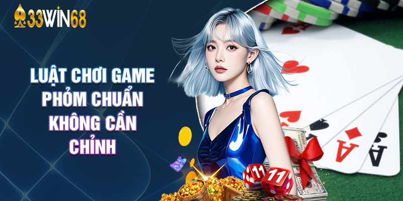Luật Chơi Game Phỏm Chuẩn Không Cần Chỉnh
