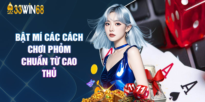 Bật Mí Các Cách Chơi Phỏm Chuẩn Từ Cao Thủ