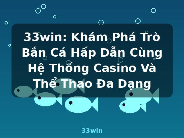 33win: Khám Phá Trò Bắn Cá Hấp Dẫn Cùng Hệ Thống Casino Và Thể Thao Đa Dạng - 33win