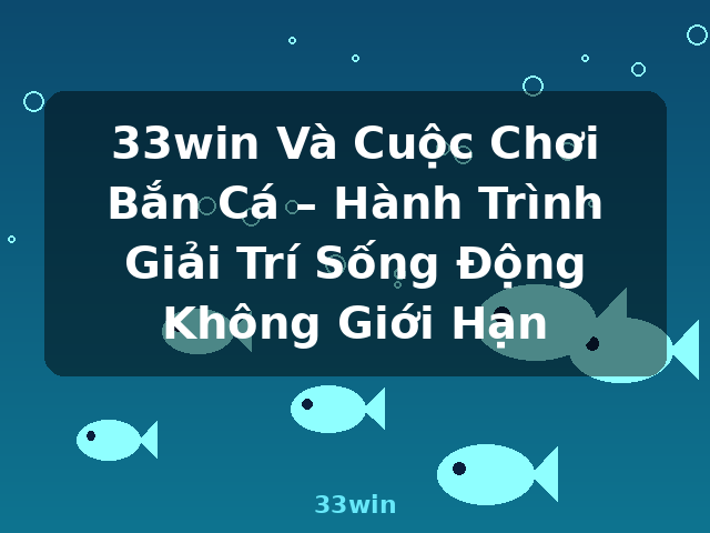 33win Và Cuộc Chơi Bắn Cá – Hành Trình Giải Trí Sống Động Không Giới Hạn - 33win