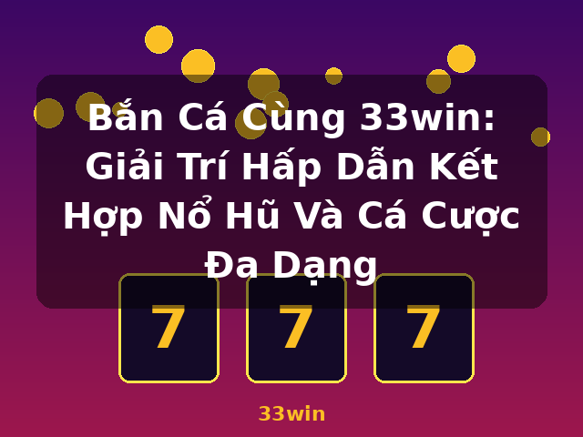 Bắn Cá Cùng 33win: Giải Trí Hấp Dẫn Kết Hợp Nổ Hũ Và Cá Cược Đa Dạng - 33win