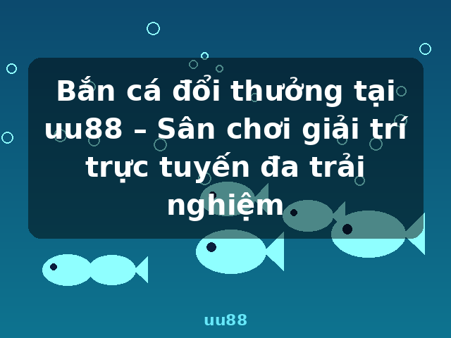 Bắn cá đổi thưởng tại uu88 – Sân chơi giải trí trực tuyến đa trải nghiệm - uu88