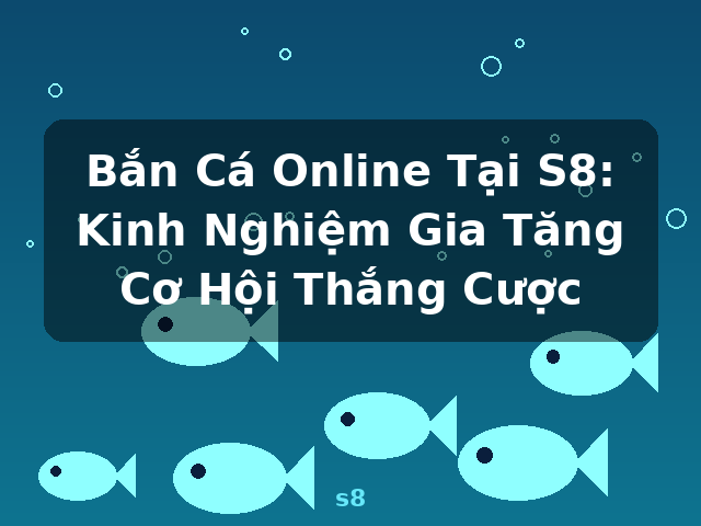 Bắn Cá Online Tại S8: Kinh Nghiệm Gia Tăng Cơ Hội Thắng Cược - s8