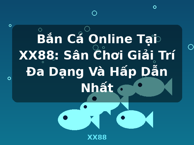 Bắn Cá Online Tại XX88: Sân Chơi Giải Trí Đa Dạng Và Hấp Dẫn Nhất - XX88