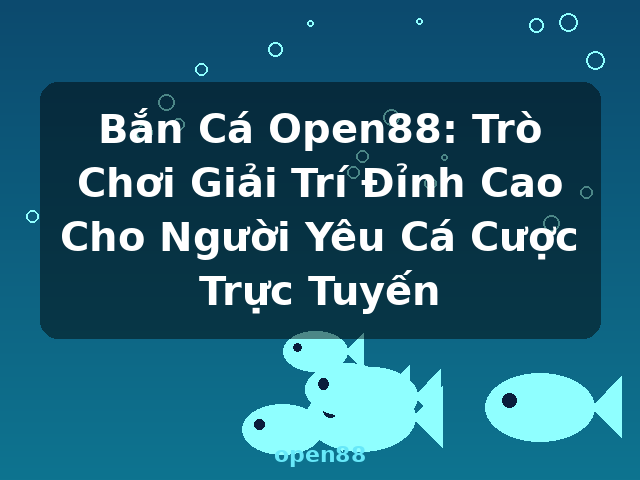 Bắn Cá Open88: Trò Chơi Giải Trí Đỉnh Cao Cho Người Yêu Cá Cược Trực Tuyến - open88