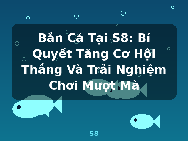 Bắn Cá Tại S8: Bí Quyết Tăng Cơ Hội Thắng Và Trải Nghiệm Chơi Mượt Mà - S8