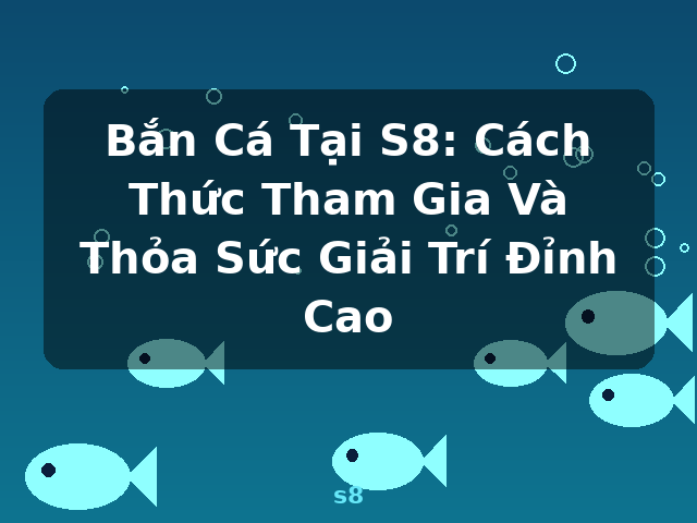 Bắn Cá Tại S8: Cách Thức Tham Gia Và Thỏa Sức Giải Trí Đỉnh Cao - s8