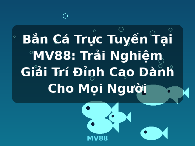 Bắn Cá Trực Tuyến Tại MV88: Trải Nghiệm Giải Trí Đỉnh Cao Dành Cho Mọi Người - MV88