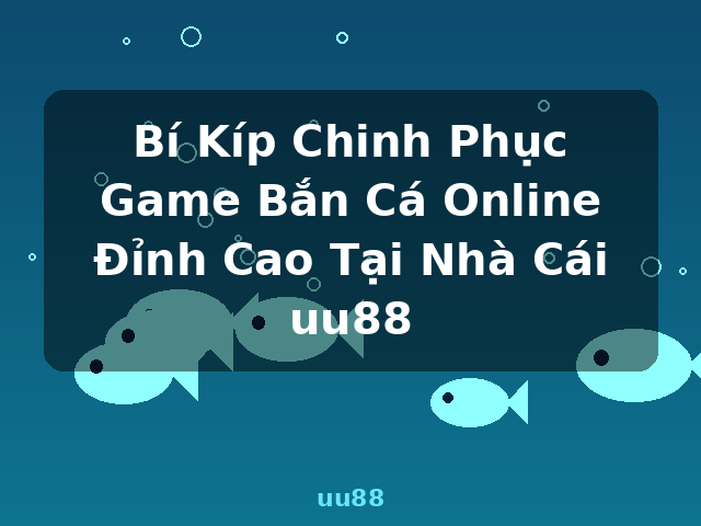 Bí Kíp Chinh Phục Game Bắn Cá Online Đỉnh Cao Tại Nhà Cái uu88 - uu88