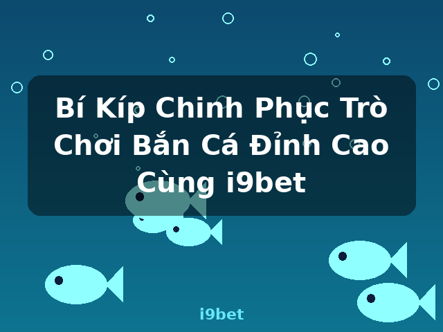 Bí Kíp Chinh Phục Trò Chơi Bắn Cá Đỉnh Cao Cùng i9bet - i9bet