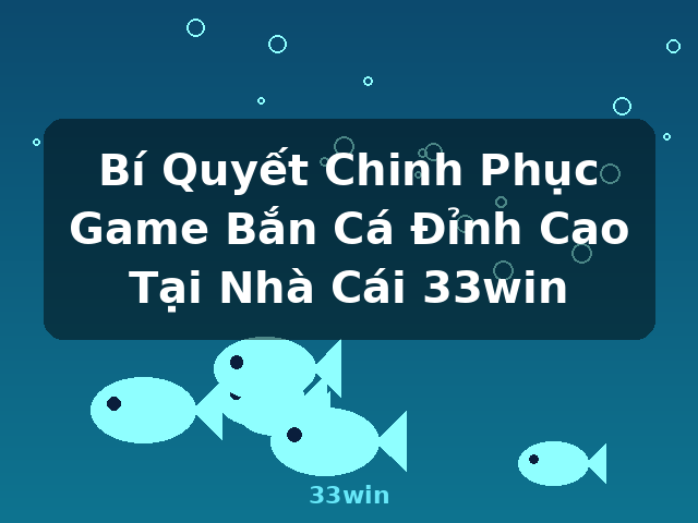 Bí Quyết Chinh Phục Game Bắn Cá Đỉnh Cao Tại Nhà Cái 33win - 33win