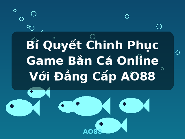 Bí Quyết Chinh Phục Game Bắn Cá Online Với Đẳng Cấp AO88 - AO88