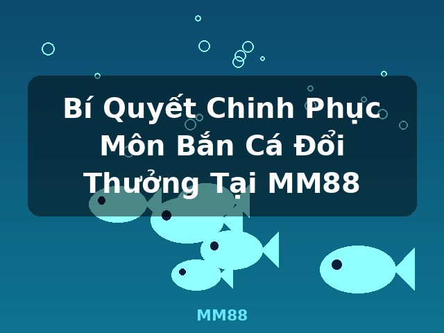 Bí Quyết Chinh Phục Môn Bắn Cá Đổi Thưởng Tại MM88 - MM88