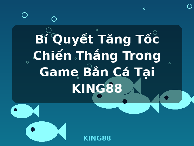 Bí Quyết Tăng Tốc Chiến Thắng Trong Game Bắn Cá Tại KING88 - KING88
