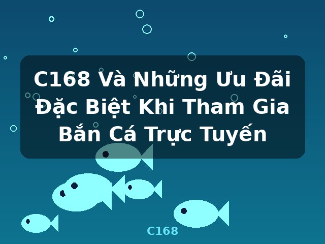 C168 Và Những Ưu Đãi Đặc Biệt Khi Tham Gia Bắn Cá Trực Tuyến - C168