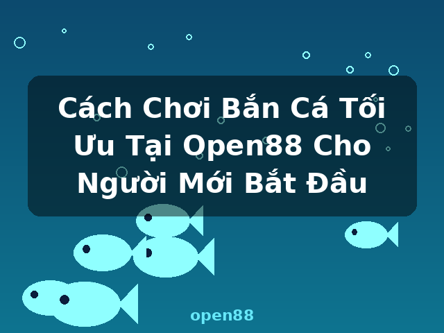 Cách Chơi Bắn Cá Tối Ưu Tại Open88 Cho Người Mới Bắt Đầu - open88