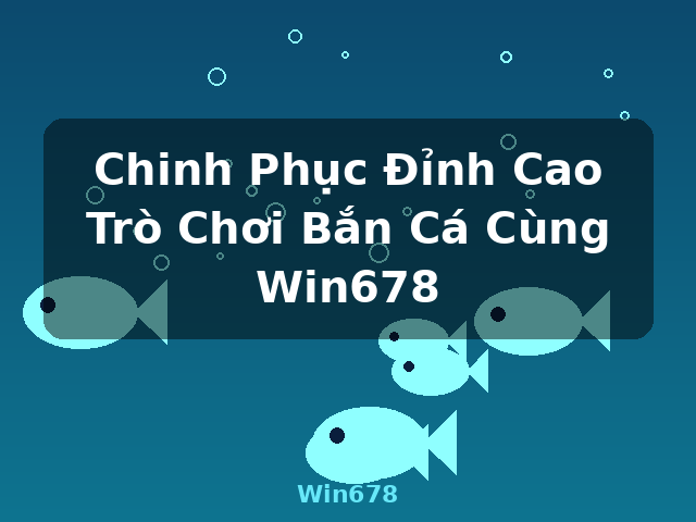 Chinh Phục Đỉnh Cao Trò Chơi Bắn Cá Cùng Win678 - Win678