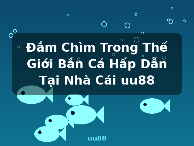 Đắm Chìm Trong Thế Giới Bắn Cá Hấp Dẫn Tại Nhà Cái uu88 - uu88