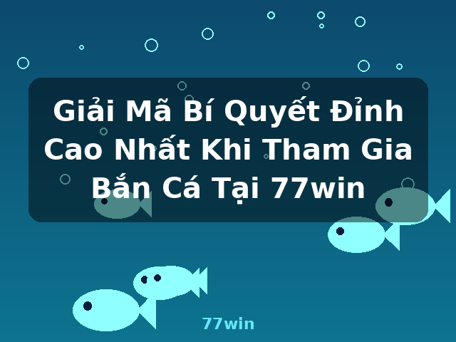 Giải Mã Bí Quyết Đỉnh Cao Nhất Khi Tham Gia Bắn Cá Tại 77win - 77win