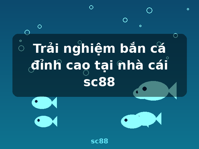 Trải nghiệm bắn cá đỉnh cao tại nhà cái sc88 - sc88