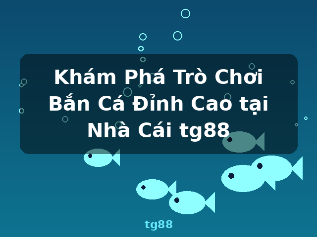 Khám Phá Trò Chơi Bắn Cá Đỉnh Cao tại Nhà Cái tg88 - tg88