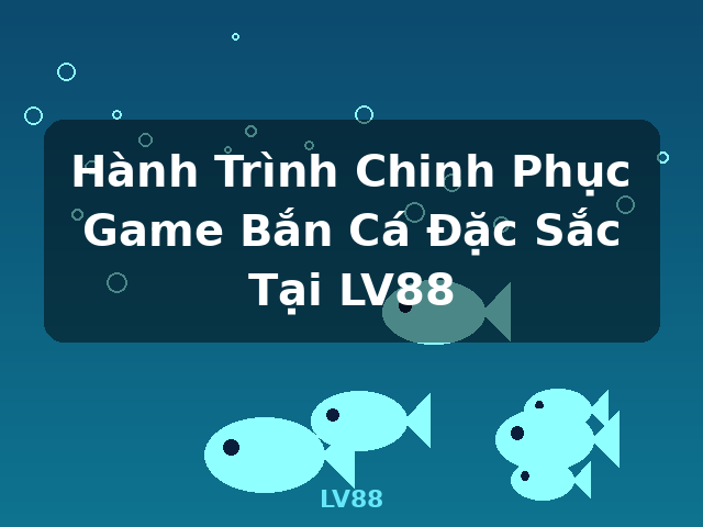 Hành Trình Chinh Phục Game Bắn Cá Đặc Sắc Tại LV88 - LV88