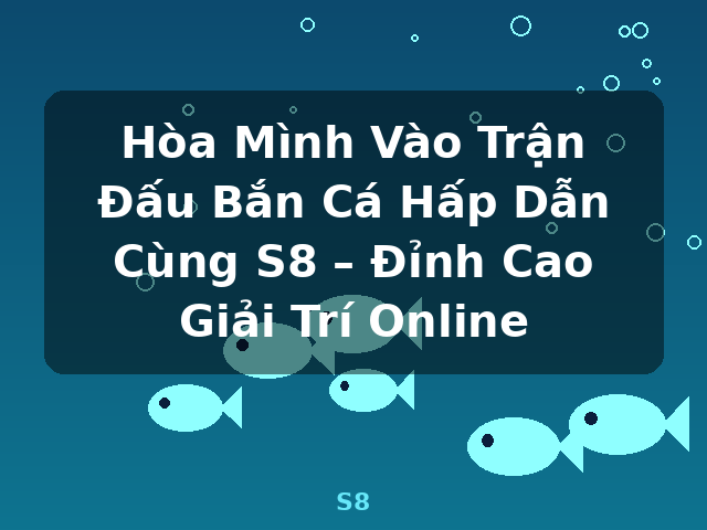 Hòa Mình Vào Trận Đấu Bắn Cá Hấp Dẫn Cùng S8 – Đỉnh Cao Giải Trí Online - S8