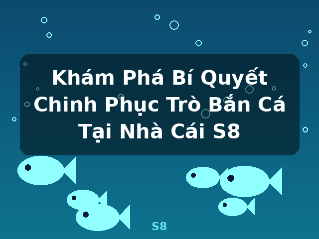 Khám Phá Bí Quyết Chinh Phục Trò Bắn Cá Tại Nhà Cái S8 - S8
