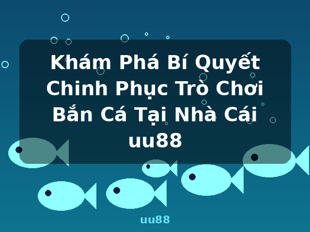 Khám Phá Bí Quyết Chinh Phục Trò Chơi Bắn Cá Tại Nhà Cái uu88 - uu88