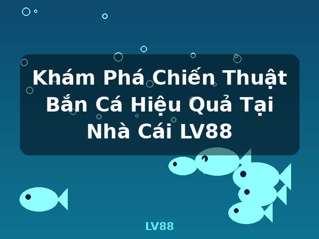 Khám Phá Chiến Thuật Bắn Cá Hiệu Quả Tại Nhà Cái LV88 - LV88