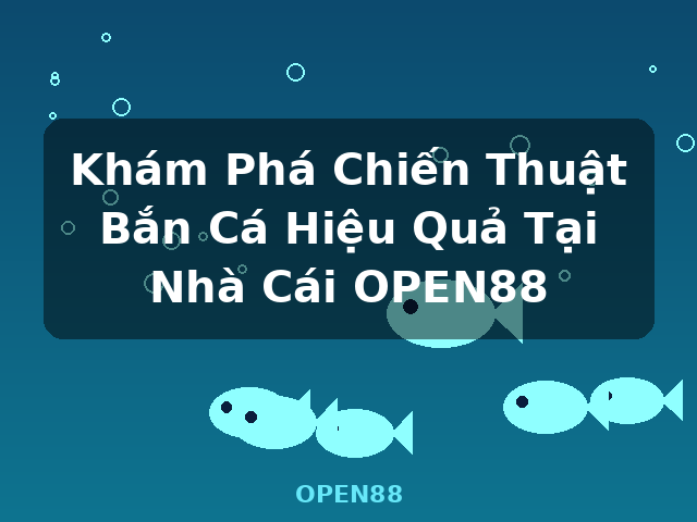 Khám Phá Chiến Thuật Bắn Cá Hiệu Quả Tại Nhà Cái OPEN88 - OPEN88