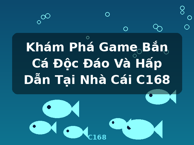 Khám Phá Game Bắn Cá Độc Đáo Và Hấp Dẫn Tại Nhà Cái C168 - C168