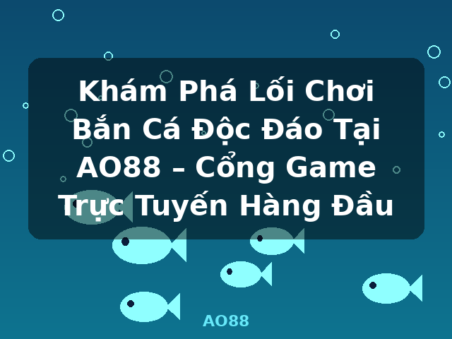 Khám Phá Lối Chơi Bắn Cá Độc Đáo Tại AO88 – Cổng Game Trực Tuyến Hàng Đầu - AO88