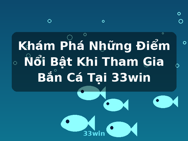 Khám Phá Những Điểm Nổi Bật Khi Tham Gia Bắn Cá Tại 33win - 33win