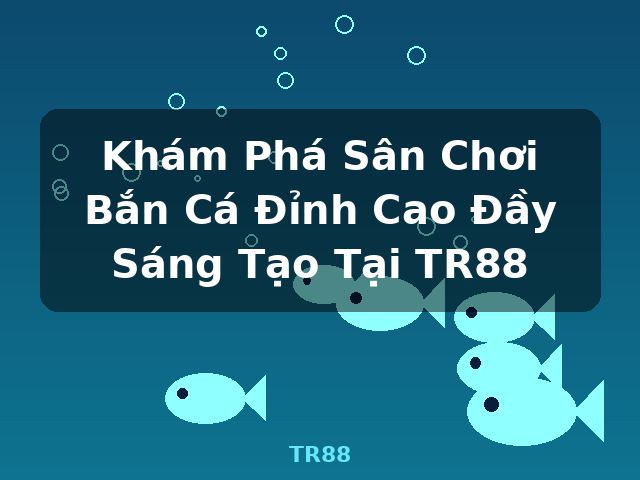Khám Phá Sân Chơi Bắn Cá Đỉnh Cao Đầy Sáng Tạo Tại TR88 - TR88