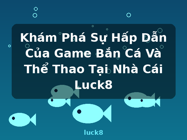 Khám Phá Sự Hấp Dẫn Của Game Bắn Cá Và Thể Thao Tại Nhà Cái Luck8 - luck8