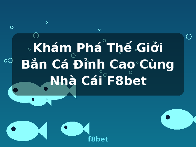 Khám Phá Thế Giới Bắn Cá Đỉnh Cao Cùng Nhà Cái F8bet - f8bet