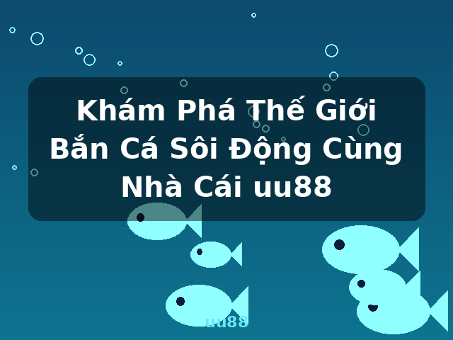Khám Phá Thế Giới Bắn Cá Sôi Động Cùng Nhà Cái uu88 - uu88