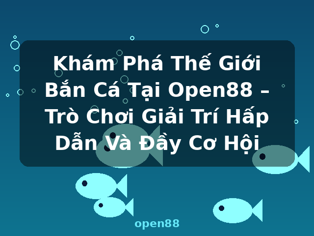 Khám Phá Thế Giới Bắn Cá Tại Open88 – Trò Chơi Giải Trí Hấp Dẫn Và Đầy Cơ Hội - open88