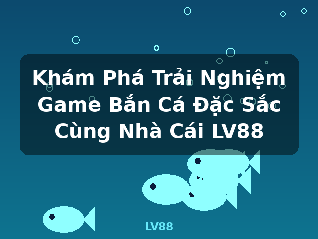 Khám Phá Trải Nghiệm Game Bắn Cá Đặc Sắc Cùng Nhà Cái LV88 - LV88