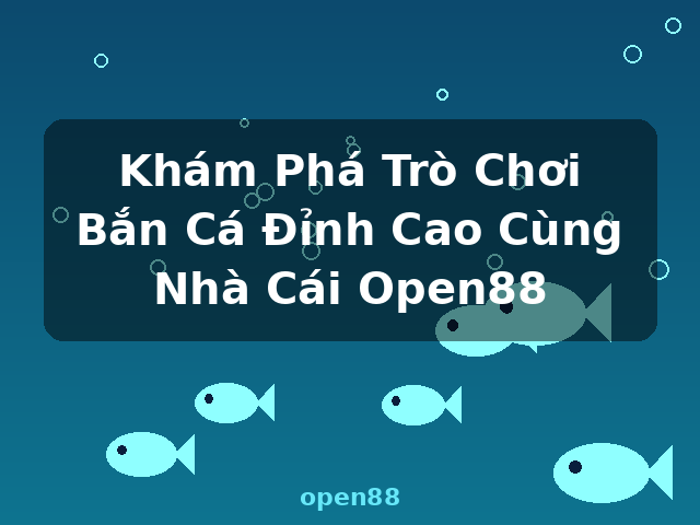 Khám Phá Trò Chơi Bắn Cá Đỉnh Cao Cùng Nhà Cái Open88 - open88