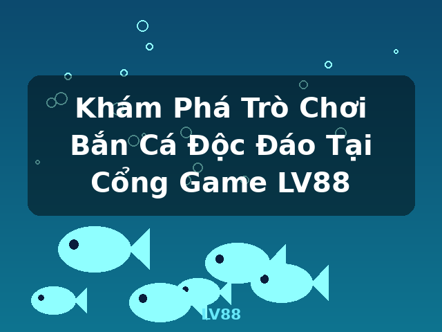 Khám Phá Trò Chơi Bắn Cá Độc Đáo Tại Cổng Game LV88 - LV88
