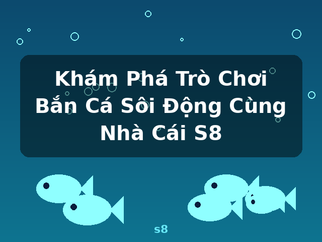 Khám Phá Trò Chơi Bắn Cá Sôi Động Cùng Nhà Cái S8 - s8